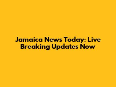 Jamaica News Today: Live Breaking Updates Now