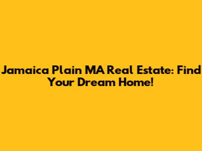 Jamaica Plain MA Real Estate: Find Your Dream Home!