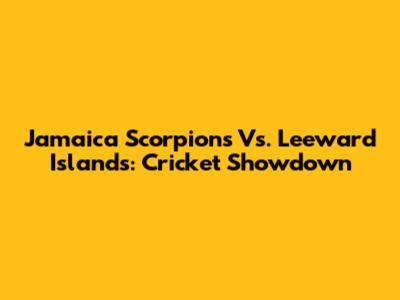 Jamaica Scorpions Vs. Leeward Islands: Cricket Showdown