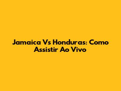 Jamaica Vs Honduras: Como Assistir Ao Vivo