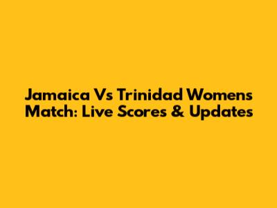 Jamaica Vs Trinidad Women's Match: Live Scores & Updates