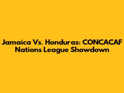 Jamaica Vs. Honduras: CONCACAF Nations League Showdown