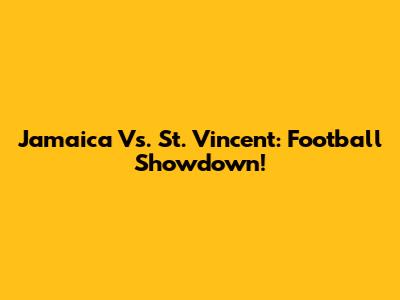 Jamaica Vs. St. Vincent: Football Showdown!
