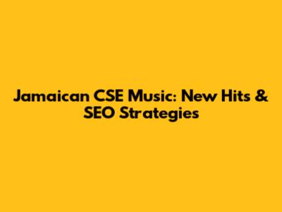 Jamaican CSE Music: New Hits & SEO Strategies