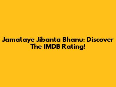 Jamalaye Jibanta Bhanu: Discover The IMDB Rating!
