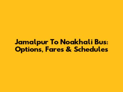 Jamalpur To Noakhali Bus: Options, Fares & Schedules