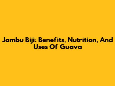Jambu Biji: Benefits, Nutrition, And Uses Of Guava