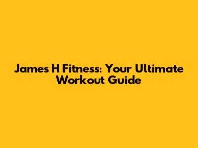 James H Fitness: Your Ultimate Workout Guide