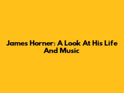 James Horner: A Look At His Life And Music