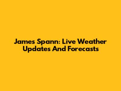 James Spann: Live Weather Updates And Forecasts
