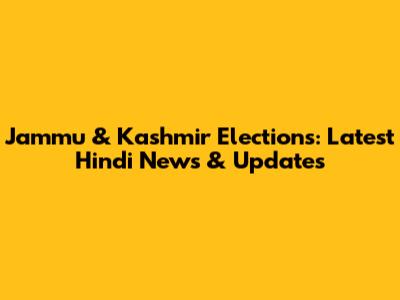 Jammu & Kashmir Elections: Latest Hindi News & Updates