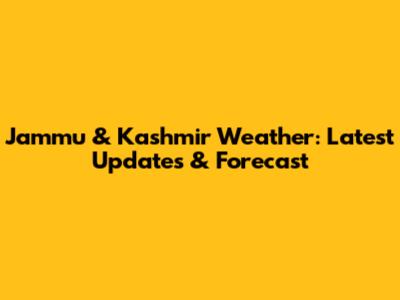 Jammu & Kashmir Weather: Latest Updates & Forecast