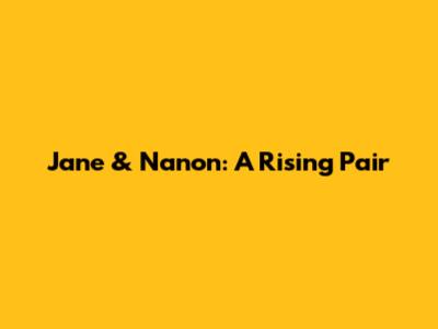 Jane & Nanon: A Rising Pair