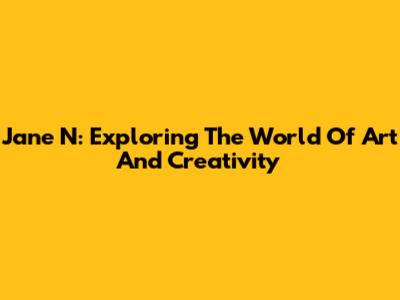 Jane N: Exploring The World Of Art And Creativity