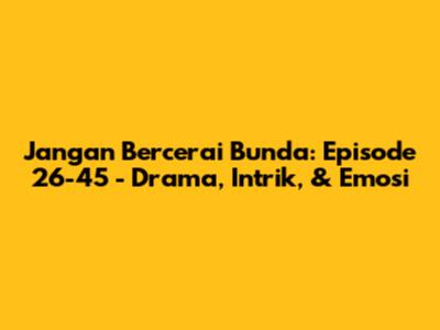 Jangan Bercerai Bunda: Episode 26-45 - Drama, Intrik, & Emosi
