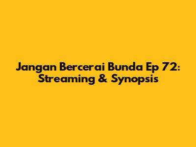 Jangan Bercerai Bunda Ep 72: Streaming & Synopsis