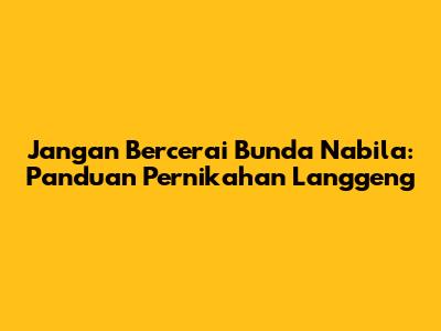Jangan Bercerai Bunda Nabila: Panduan Pernikahan Langgeng