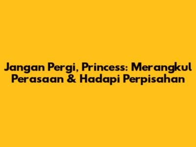 Jangan Pergi, Princess: Merangkul Perasaan & Hadapi Perpisahan