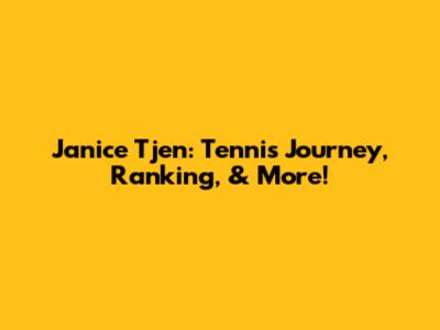 Janice Tjen: Tennis Journey, Ranking, & More!