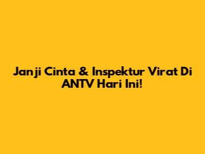Janji Cinta & Inspektur Virat Di ANTV Hari Ini!