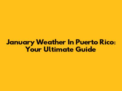 January Weather In Puerto Rico: Your Ultimate Guide