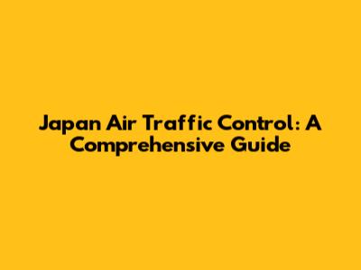 Japan Air Traffic Control: A Comprehensive Guide