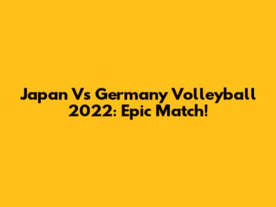 Japan Vs Germany Volleyball 2022: Epic Match!
