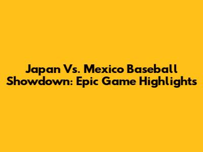 Japan Vs. Mexico Baseball Showdown: Epic Game Highlights
