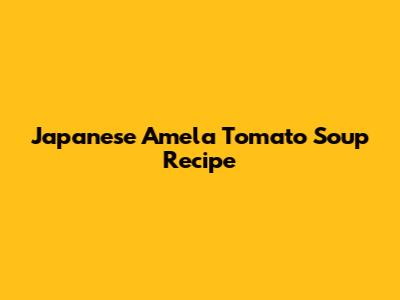 Japanese Amela Tomato Soup Recipe