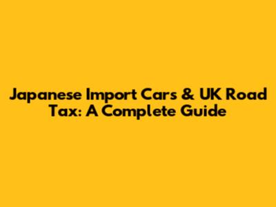 Japanese Import Cars & UK Road Tax: A Complete Guide