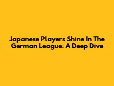 Japanese Players Shine In The German League: A Deep Dive