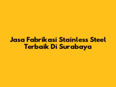 Jasa Fabrikasi Stainless Steel Terbaik Di Surabaya