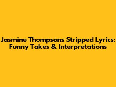 Jasmine Thompson's Stripped Lyrics: Funny Takes & Interpretations