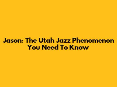Jason: The Utah Jazz Phenomenon You Need To Know