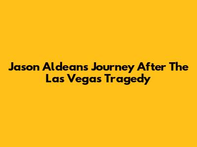 Jason Aldean's Journey After The Las Vegas Tragedy