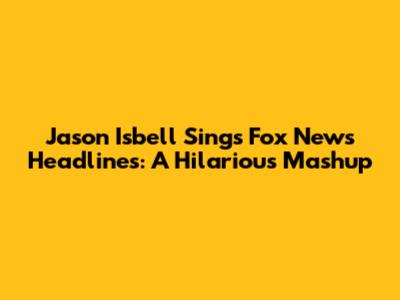 Jason Isbell Sings Fox News Headlines: A Hilarious Mashup