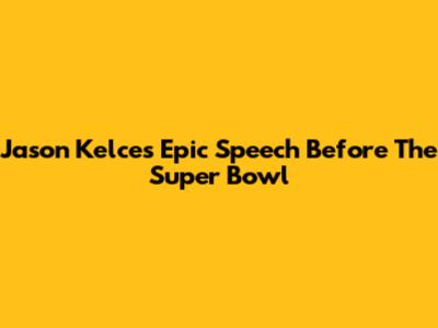 Jason Kelce's Epic Speech Before The Super Bowl
