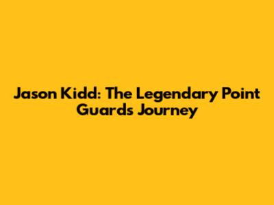 Jason Kidd: The Legendary Point Guard's Journey