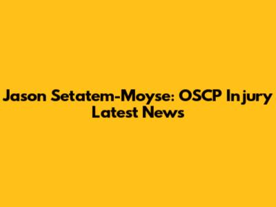 Jason Setatem-Moyse: OSCP Injury Latest News