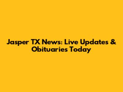 Jasper TX News: Live Updates & Obituaries Today