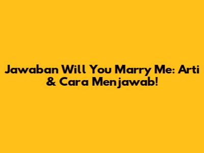 Jawaban Will You Marry Me: Arti & Cara Menjawab!