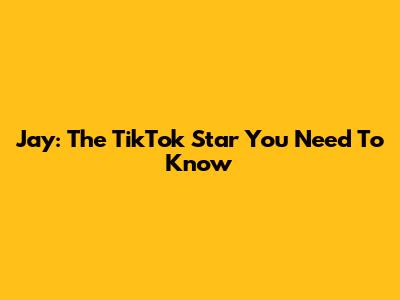 Jay: The TikTok Star You Need To Know