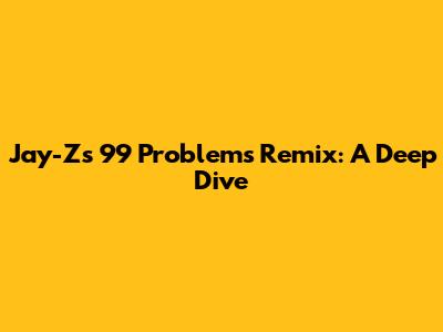 Jay-Z's 99 Problems Remix: A Deep Dive