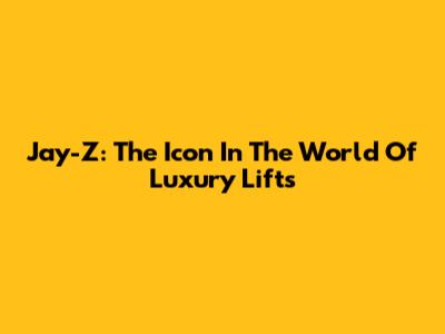 Jay-Z: The Icon In The World Of Luxury Lifts