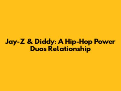 Jay-Z & Diddy: A Hip-Hop Power Duo's Relationship