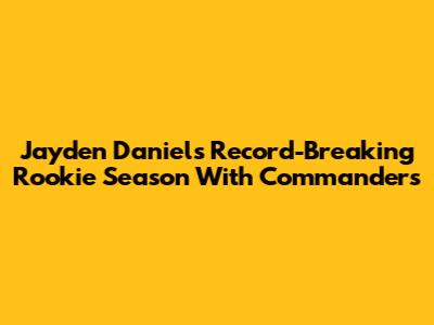 Jayden Daniels' Record-Breaking Rookie Season With Commanders
