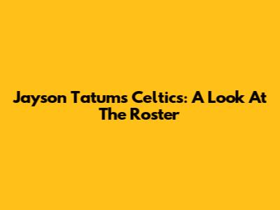 Jayson Tatum's Celtics: A Look At The Roster