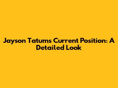 Jayson Tatum's Current Position: A Detailed Look