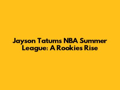 Jayson Tatum's NBA Summer League: A Rookie's Rise