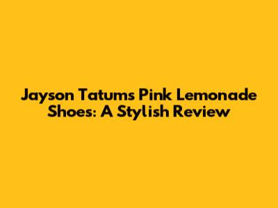 Jayson Tatum's Pink Lemonade Shoes: A Stylish Review